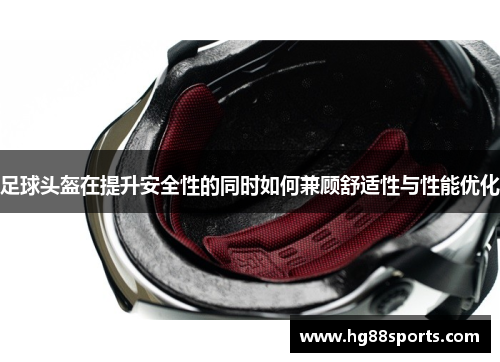 足球头盔在提升安全性的同时如何兼顾舒适性与性能优化
