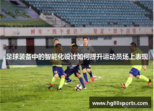 足球装备中的智能化设计如何提升运动员场上表现
